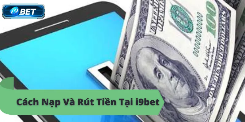 Kinh nghiệm nạp rút tiền i9bet, thắng mọi ván bài